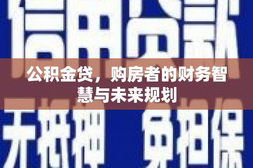 荔浦公积金贷，购房者的财务智慧与未来规划