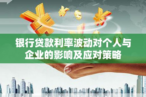 荔浦银行贷款利率波动对个人与企业的影响及应对策略