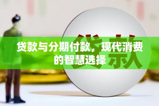 荔浦贷款与分期付款，现代消费的智慧选择