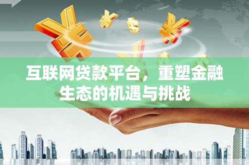 荔浦互联网贷款平台，重塑金融生态的机遇与挑战