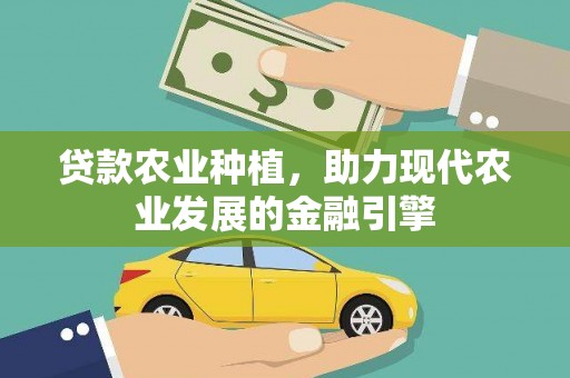 荔浦贷款农业种植，助力现代农业发展的金融引擎