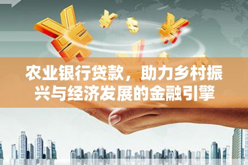 荔浦农业银行贷款，助力乡村振兴与经济发展的金融引擎