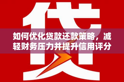 荔浦如何优化贷款还款策略，减轻财务压力并提升信用评分