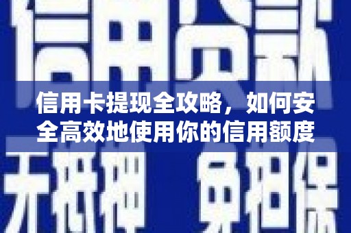 荔浦信用卡提现全攻略，如何安全高效地使用你的信用额度