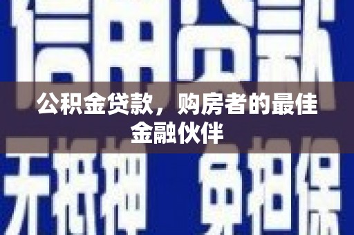 荔浦公积金贷款，购房者的最佳金融伙伴