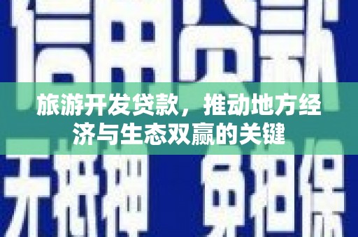 荔浦旅游开发贷款，推动地方经济与生态双赢的关键