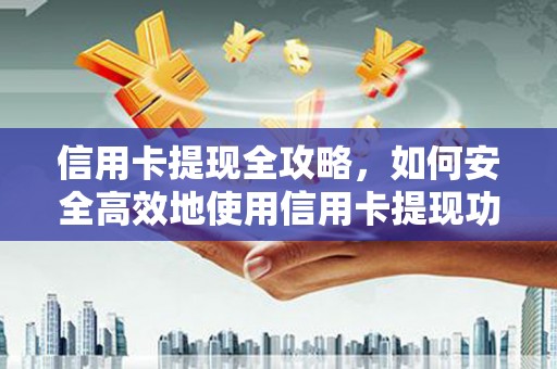 荔浦信用卡提现全攻略，如何安全高效地使用信用卡提现功能