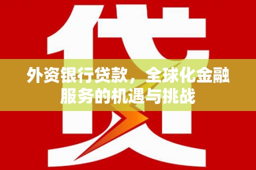 荔浦外资银行贷款，全球化金融服务的机遇与挑战