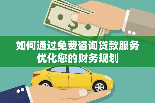 荔浦如何通过免费咨询贷款服务优化您的财务规划