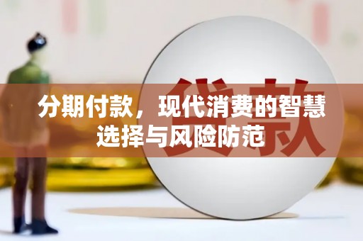荔浦分期付款，现代消费的智慧选择与风险防范