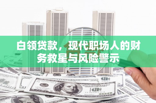 荔浦白领贷款，现代职场人的财务救星与风险警示