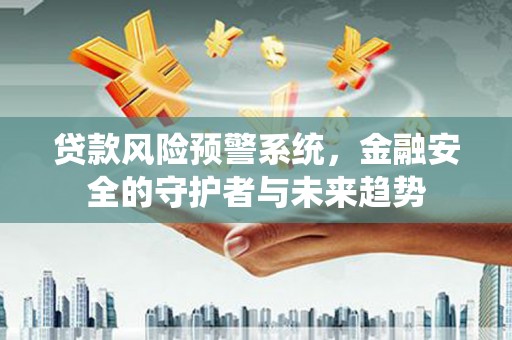 荔浦贷款风险预警系统，金融安全的守护者与未来趋势