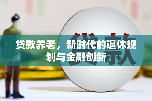 荔浦贷款养老，新时代的退休规划与金融创新