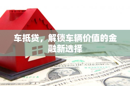荔浦车抵贷，解锁车辆价值的金融新选择