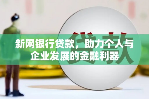 荔浦新网银行贷款，助力个人与企业发展的金融利器
