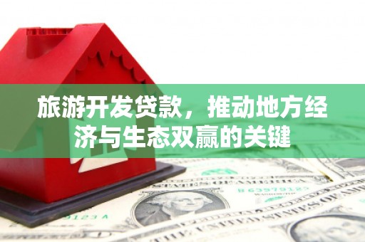 荔浦旅游开发贷款，推动地方经济与生态双赢的关键