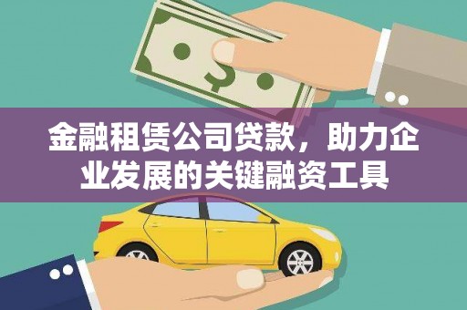 荔浦金融租赁公司贷款，助力企业发展的关键融资工具