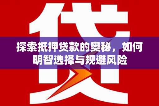 荔浦探索抵押贷款的奥秘，如何明智选择与规避风险