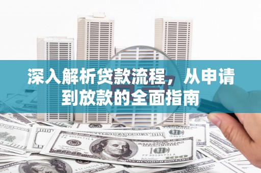 荔浦深入解析贷款流程，从申请到放款的全面指南