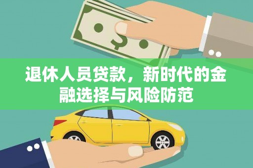 荔浦退休人员贷款，新时代的金融选择与风险防范