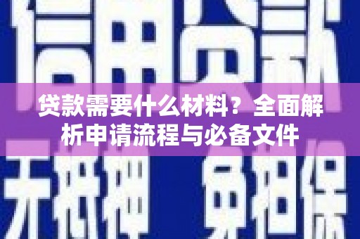 荔浦贷款需要什么材料？全面解析申请流程与必备文件