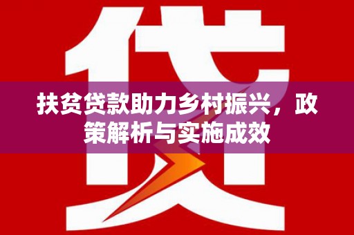 荔浦扶贫贷款助力乡村振兴，政策解析与实施成效