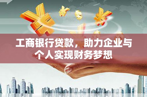 荔浦工商银行贷款，助力企业与个人实现财务梦想