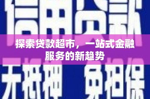 荔浦探索贷款超市，一站式金融服务的新趋势