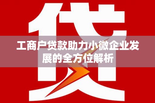 荔浦工商户贷款助力小微企业发展的全方位解析
