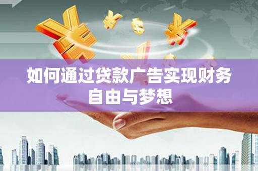 荔浦如何通过贷款广告实现财务自由与梦想