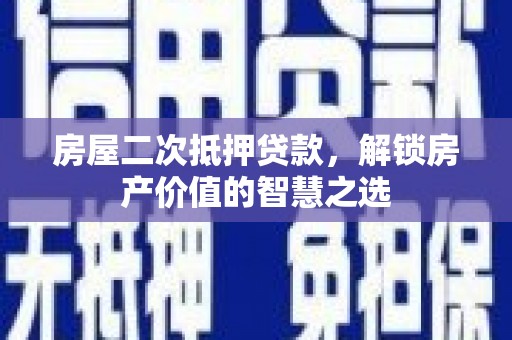荔浦房屋二次抵押贷款，解锁房产价值的智慧之选