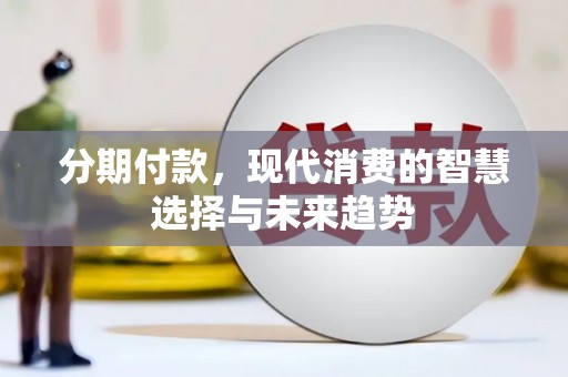 荔浦分期付款，现代消费的智慧选择与未来趋势
