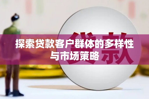荔浦探索贷款客户群体的多样性与市场策略