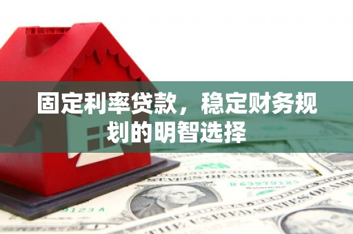 荔浦固定利率贷款，稳定财务规划的明智选择