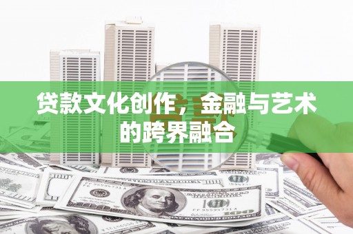 荔浦贷款文化创作，金融与艺术的跨界融合
