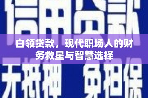 荔浦白领贷款，现代职场人的财务救星与智慧选择