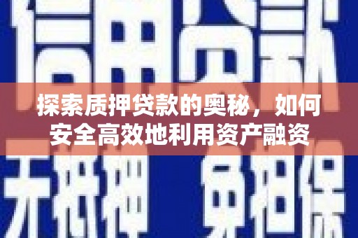 荔浦探索质押贷款的奥秘，如何安全高效地利用资产融资