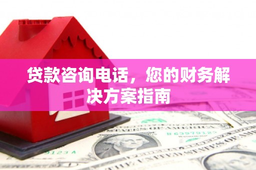 荔浦贷款咨询电话，您的财务解决方案指南