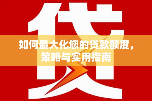 荔浦如何最大化您的贷款额度，策略与实用指南