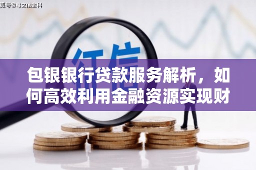 荔浦包银银行贷款服务解析，如何高效利用金融资源实现财富增长