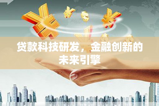 荔浦贷款科技研发，金融创新的未来引擎