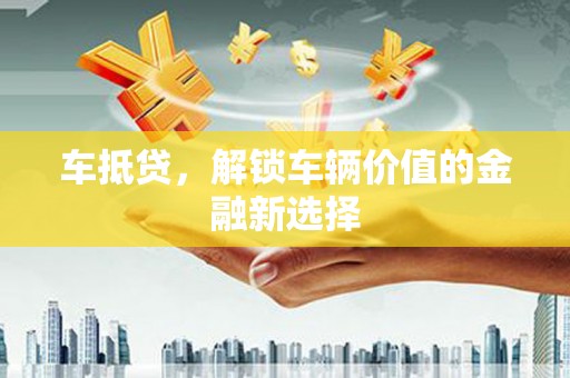 荔浦车抵贷，解锁车辆价值的金融新选择