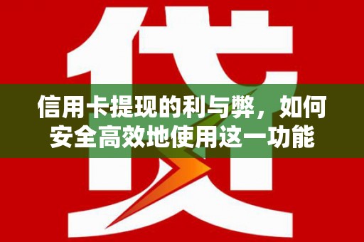 荔浦信用卡提现的利与弊，如何安全高效地使用这一功能