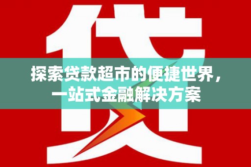 荔浦探索贷款超市的便捷世界，一站式金融解决方案