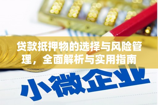 荔浦贷款抵押物的选择与风险管理，全面解析与实用指南
