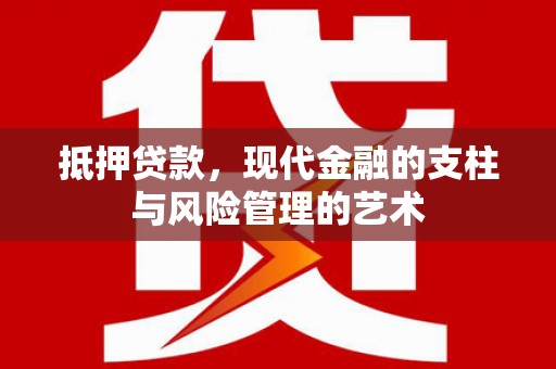 荔浦抵押贷款，现代金融的支柱与风险管理的艺术
