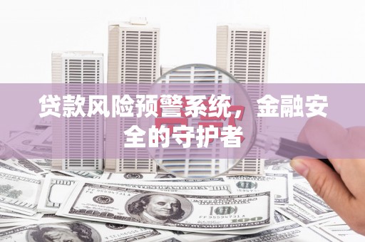 荔浦贷款风险预警系统，金融安全的守护者