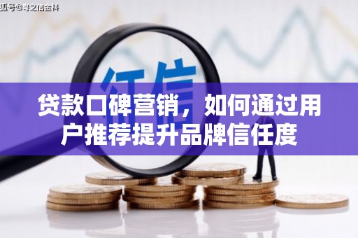 荔浦贷款口碑营销，如何通过用户推荐提升品牌信任度