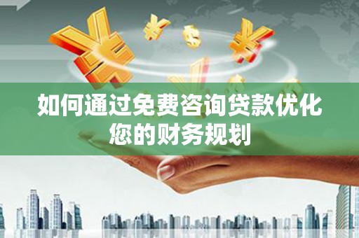 荔浦如何通过免费咨询贷款优化您的财务规划
