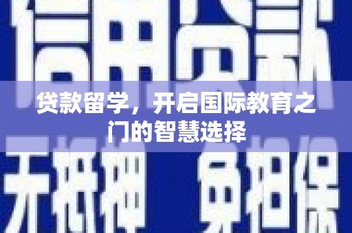 荔浦贷款留学，开启国际教育之门的智慧选择